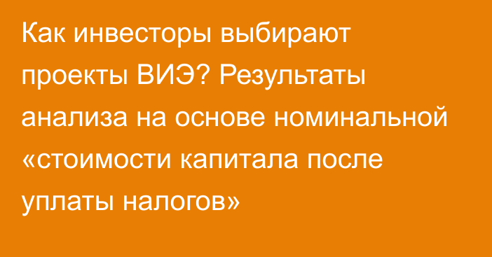 Как инвесторы выбирают проекты ВИЭ? Результаты анализа на основе номинальной «стоимости капитала после уплаты налогов»