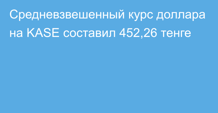 Средневзвешенный курс доллара на KASE составил 452,26 тенге