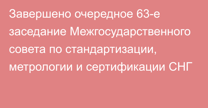 Завершено очередное 63-е заседание Межгосударственного совета по стандартизации, метрологии и сертификации СНГ