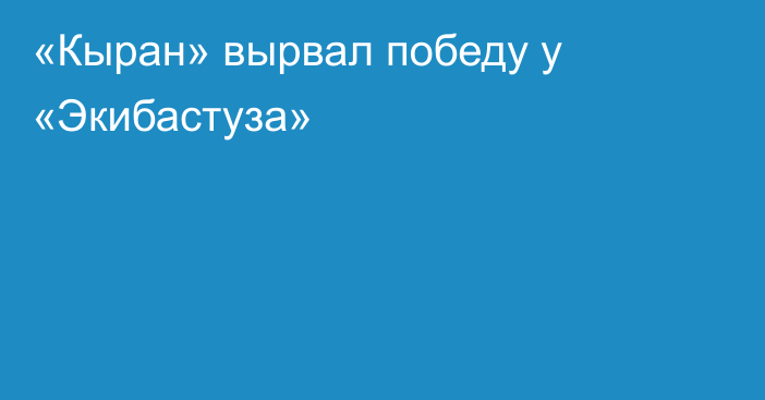 «Кыран» вырвал победу у «Экибастуза»