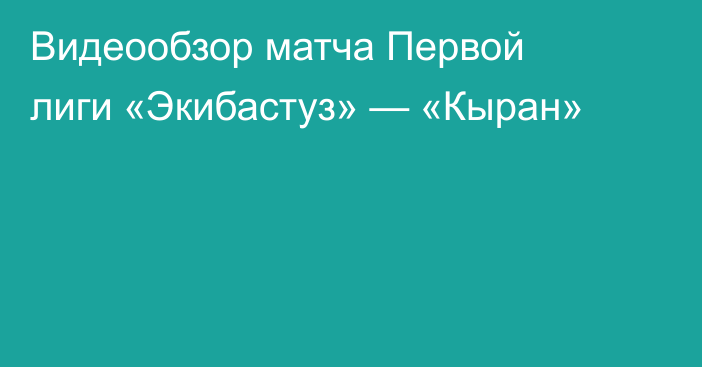 Видеообзор матча Первой лиги «Экибастуз» — «Кыран»