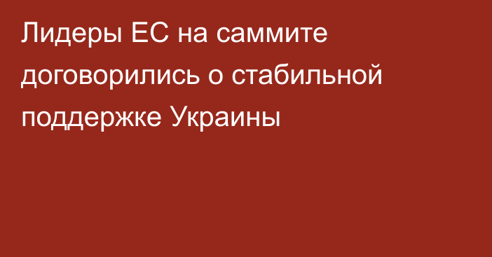 Лидеры ЕС на саммите договорились о стабильной поддержке Украины