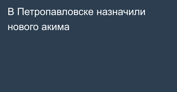 В Петропавловске назначили нового акима