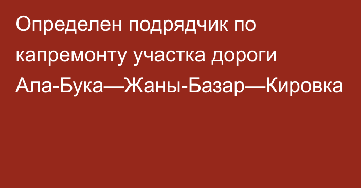 Определен подрядчик по капремонту участка дороги Ала-Бука—Жаны-Базар—Кировка