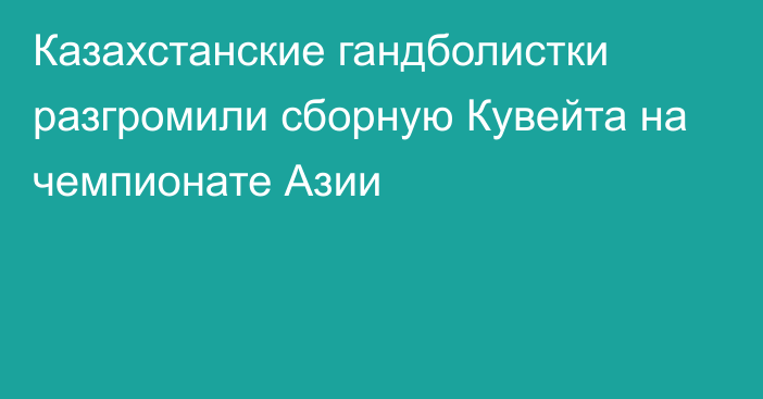 Казахстанские гандболистки разгромили сборную Кувейта на чемпионате Азии