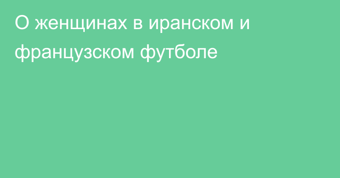 О женщинах в иранском и французском футболе