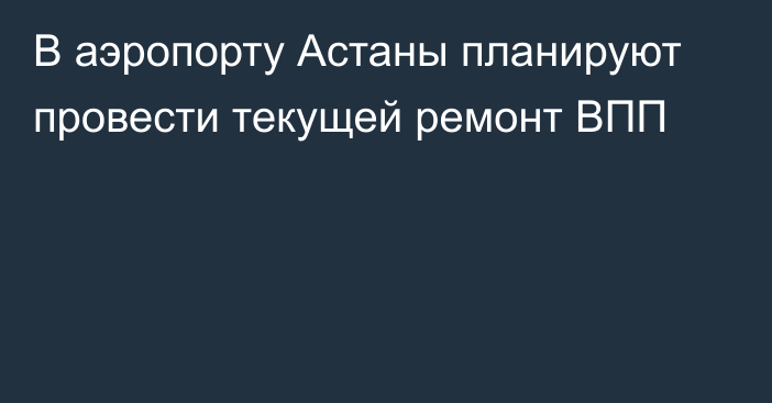 В аэропорту Астаны планируют провести текущей ремонт ВПП