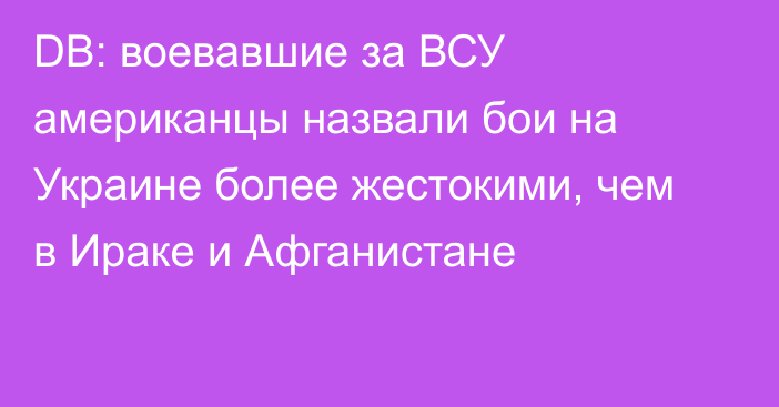 DB: воевавшие за ВСУ американцы назвали бои на Украине более жестокими, чем в Ираке и Афганистане