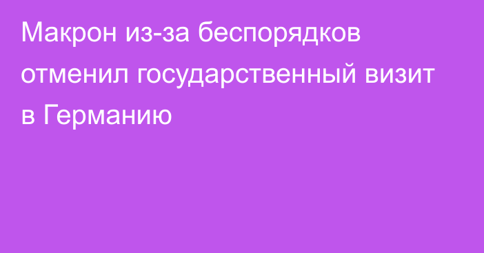 Макрон из-за беспорядков отменил государственный визит в Германию