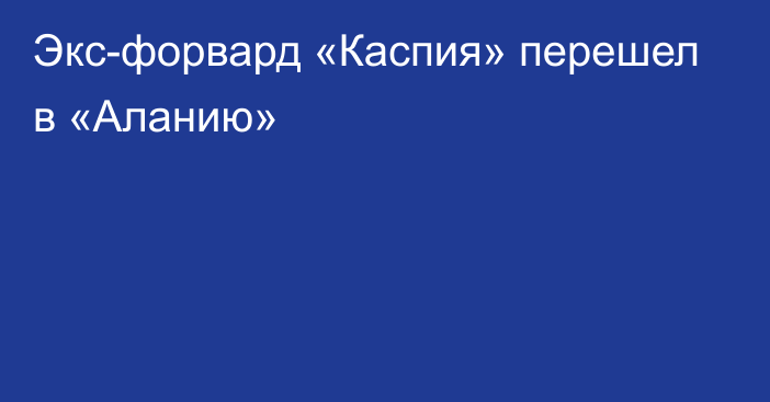 Экс-форвард «Каспия» перешел в «Аланию»