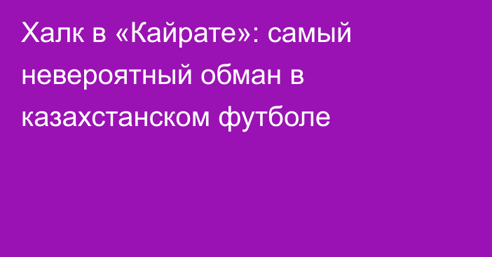 Халк в «Кайрате»: самый невероятный обман в казахстанском футболе