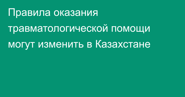 Правила оказания травматологической помощи могут изменить в Казахстане