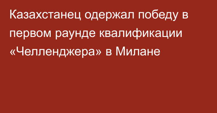 Казахстанец одержал победу в первом раунде квалификации «Челленджера» в Милане