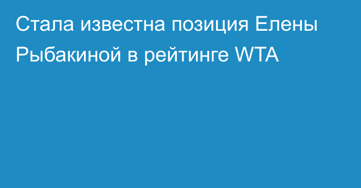 Стала известна позиция Елены Рыбакиной в рейтинге WTA