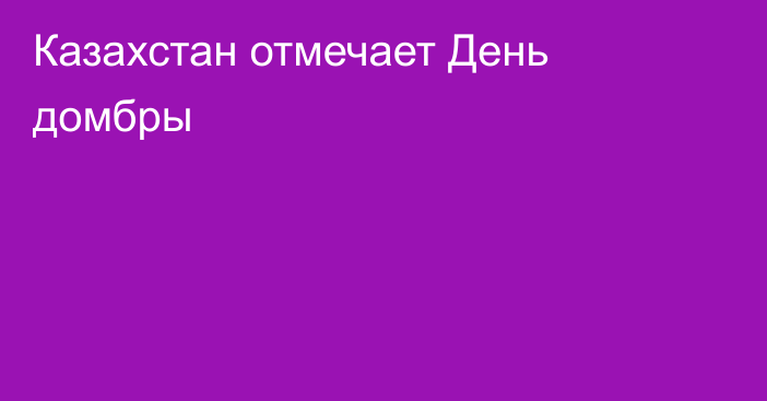 Казахстан отмечает День домбры