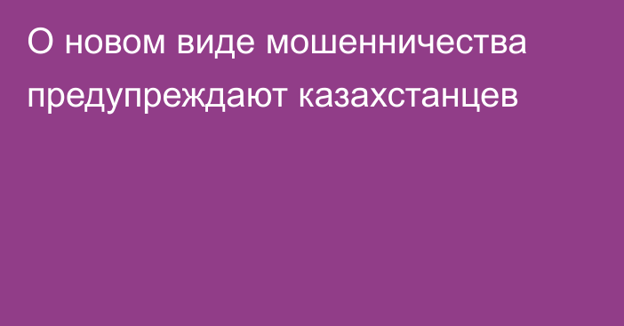 О новом виде мошенничества предупреждают казахстанцев