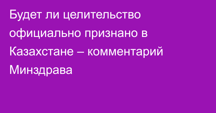 Будет ли целительство официально признано в Казахстане – комментарий Минздрава