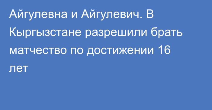 Айгулевна и Айгулевич. В Кыргызстане разрешили брать матчество по достижении 16 лет