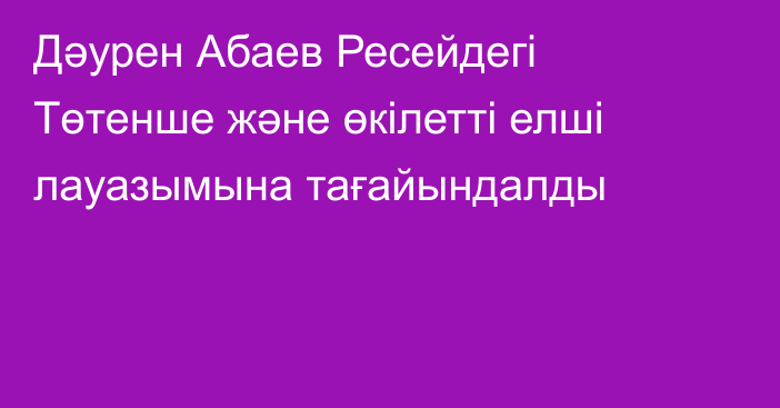 Дәурен Абаев Ресейдегі Төтенше және өкілетті елші лауазымына тағайындалды