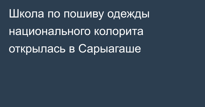 Школа по пошиву одежды национального колорита открылась в Сарыагаше