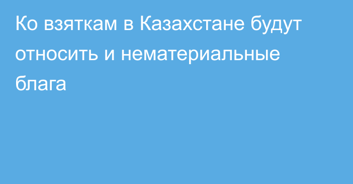 Ко взяткам в Казахстане будут относить и нематериальные блага