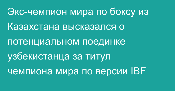 Экс-чемпион мира по боксу из Казахстана высказался о потенциальном поединке узбекистанца за титул чемпиона мира по версии IBF