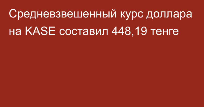 Средневзвешенный курс доллара на KASE составил 448,19 тенге