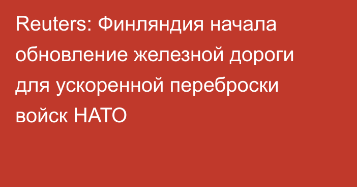 Reuters: Финляндия начала обновление железной дороги для ускоренной переброски войск НАТО