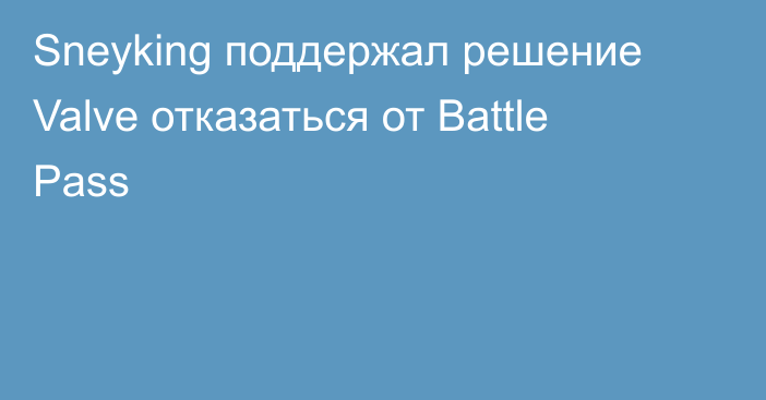 Sneyking поддержал решение Valve отказаться от Battle Pass