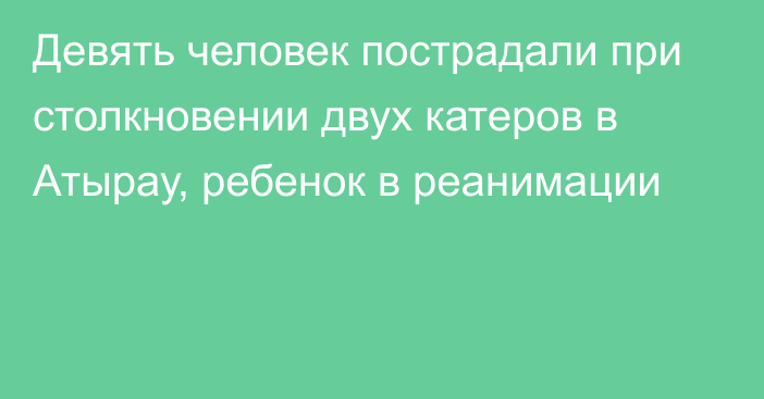 Девять человек пострадали при столкновении двух катеров в Атырау, ребенок в реанимации