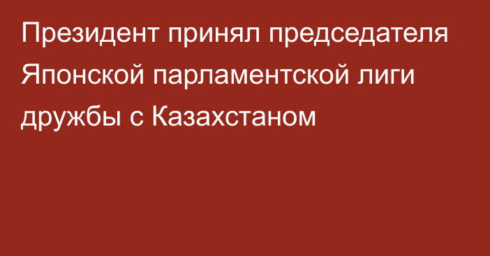 Президент принял председателя Японской парламентской лиги дружбы с Казахстаном