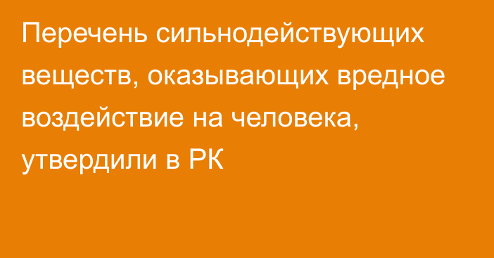 Перечень сильнодействующих веществ, оказывающих вредное воздействие на человека, утвердили в РК