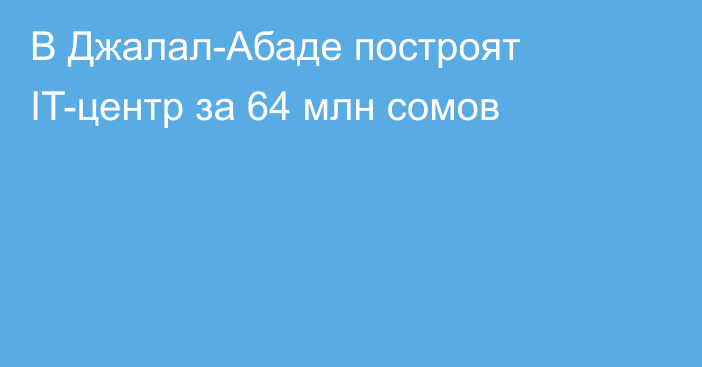 В Джалал-Абаде построят IT-центр за 64 млн сомов