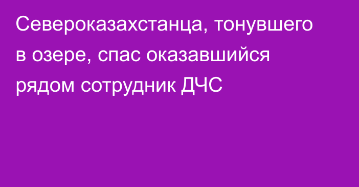 Североказахстанца, тонувшего в озере, спас  оказавшийся рядом сотрудник ДЧС