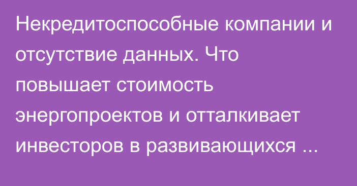 Некредитоспособные компании и отсутствие данных. Что повышает стоимость энергопроектов и отталкивает инвесторов в развивающихся странах? - МЭА