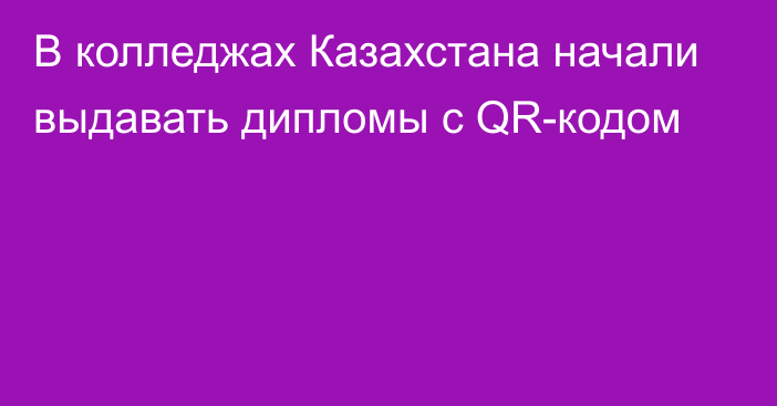 В колледжах Казахстана начали выдавать дипломы с QR-кодом