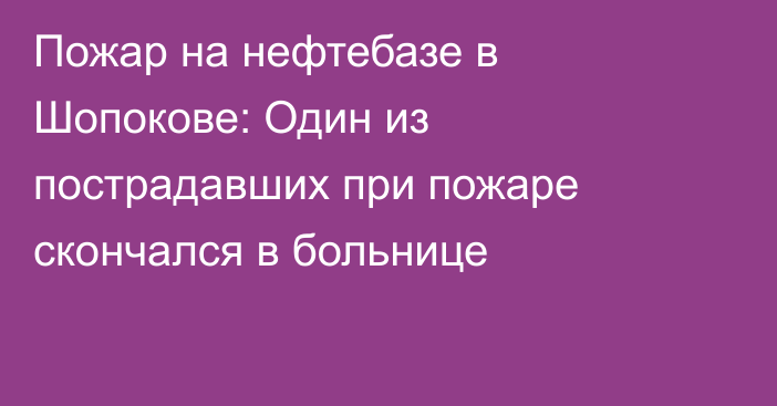 Пожар на нефтебазе в Шопокове: Один из пострадавших при пожаре скончался в больнице