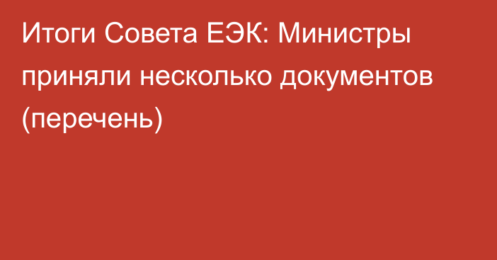 Итоги Совета ЕЭК: Министры приняли несколько документов (перечень)