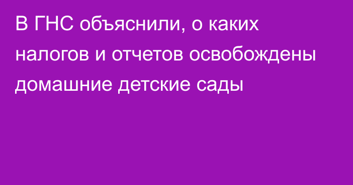 В ГНС объяснили, о каких налогов и отчетов освобождены домашние детские сады