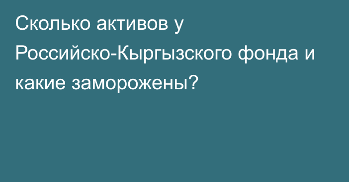 Сколько активов у Российско-Кыргызского фонда и какие заморожены?