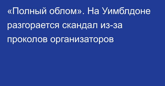 «Полный облом». На Уимблдоне разгорается скандал из-за проколов организаторов