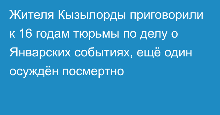 Жителя Кызылорды приговорили к 16 годам тюрьмы по делу о Январских событиях, ещё один осуждён посмертно