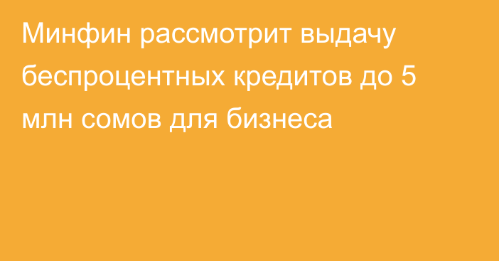 Минфин рассмотрит выдачу беспроцентных кредитов до 5 млн сомов для бизнеса