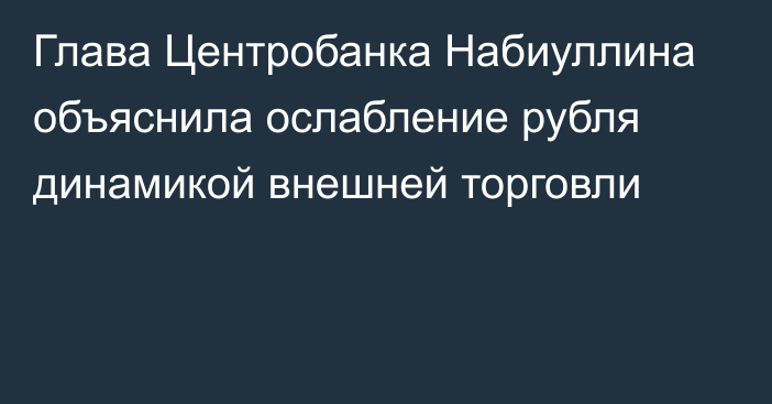 Глава Центробанка Набиуллина объяснила ослабление рубля динамикой внешней торговли