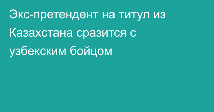 Экс-претендент на титул из Казахстана сразится с узбекским бойцом