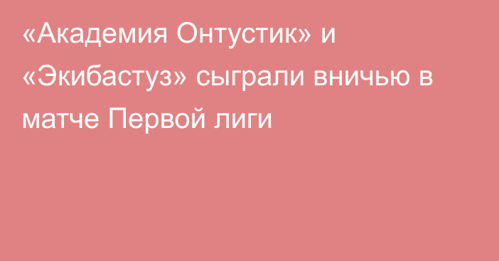 «Академия Онтустик» и «Экибастуз» сыграли вничью в матче Первой лиги