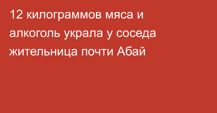 12 килограммов мяса и алкоголь украла у соседа жительница почти Абай