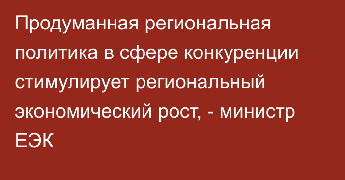 Продуманная региональная политика в сфере конкуренции стимулирует региональный экономический рост, - министр ЕЭК