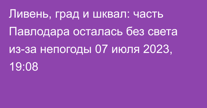 Ливень, град и шквал: часть Павлодара осталась без света из-за непогоды
                07 июля 2023, 19:08