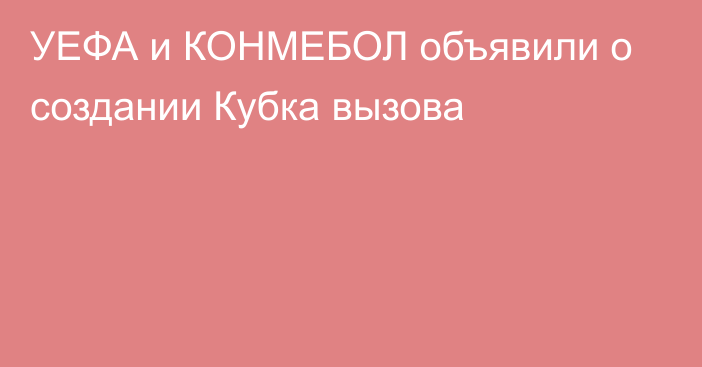 УЕФА и КОНМЕБОЛ объявили о создании Кубка вызова